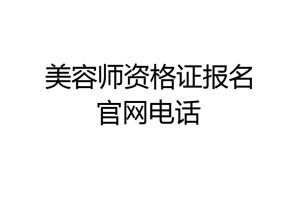 美容师资格证报名官网电话