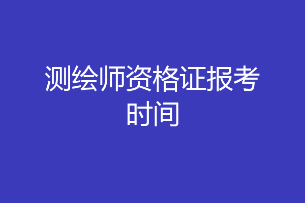 测绘师资格证报考时间