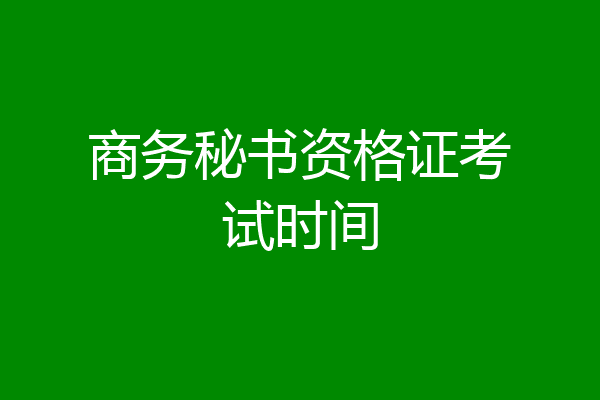 商务秘书资格证考试时间