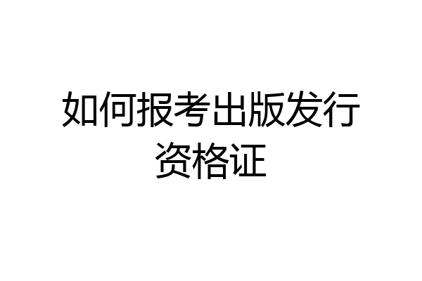 如何报考出版发行资格证