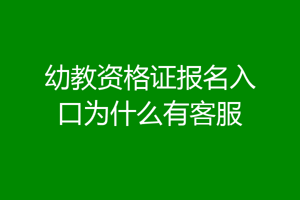 幼教资格证报名入口为什么有客服
