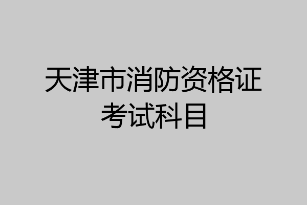 天津市消防资格证考试科目