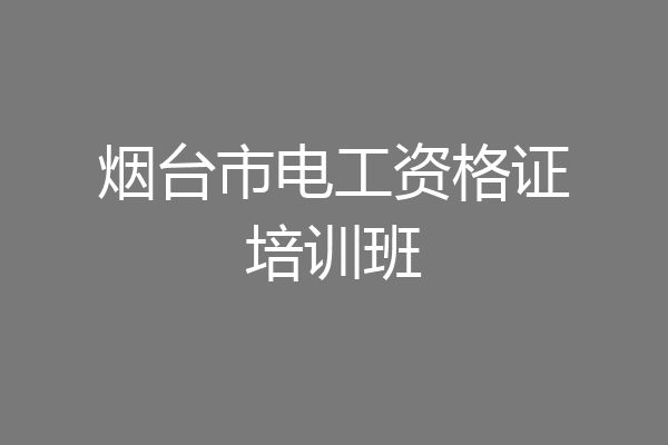 烟台市电工资格证培训班