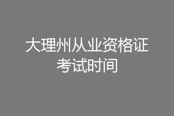 大理州从业资格证考试时间