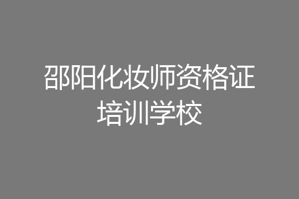 邵阳化妆师资格证培训学校
