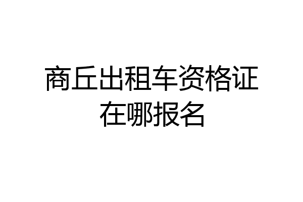商丘出租车资格证在哪报名