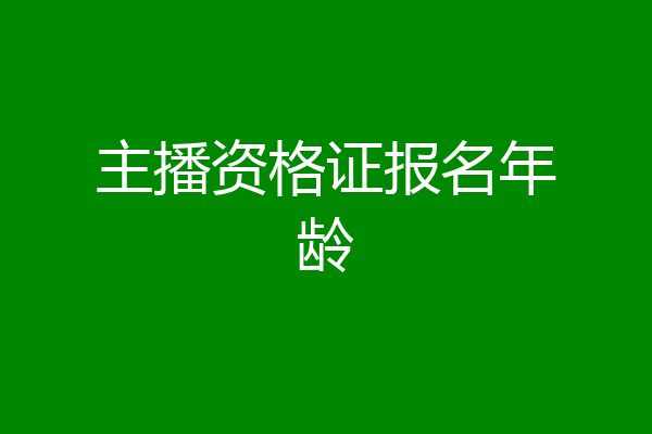 主播资格证报名年龄