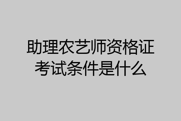 助理农艺师资格证考试条件是什么