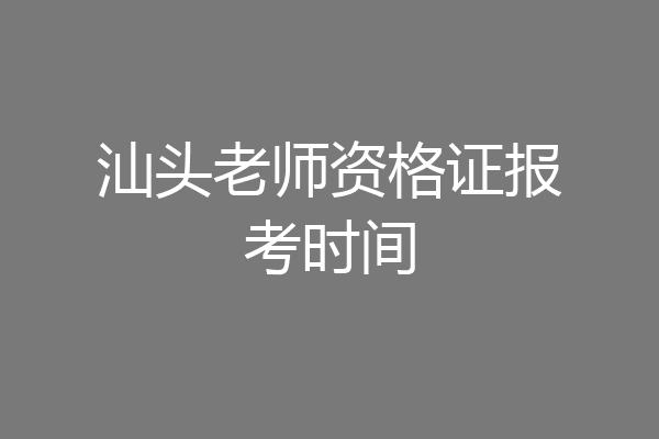 汕头老师资格证报考时间
