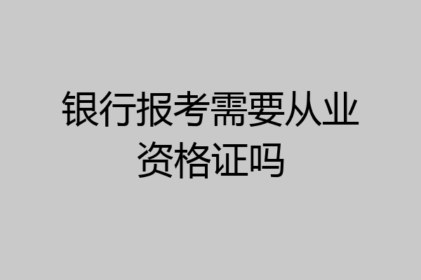 银行报考需要从业资格证吗