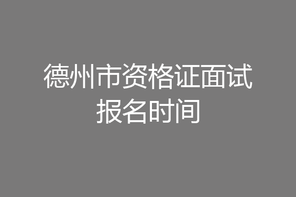 德州市资格证面试报名时间