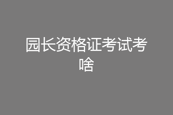 园长资格证考试考啥