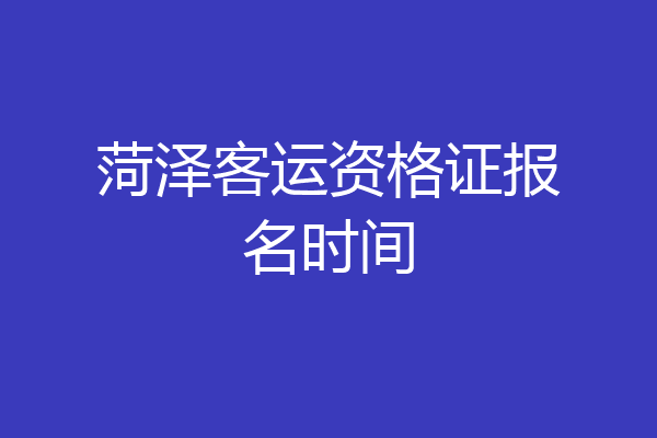菏泽客运资格证报名时间