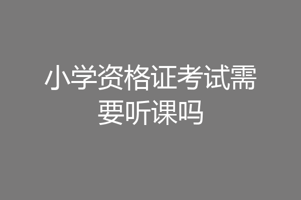小学资格证考试需要听课吗