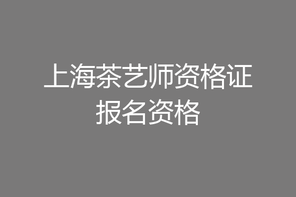 上海茶艺师资格证报名资格