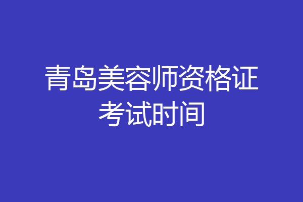 青岛美容师资格证考试时间