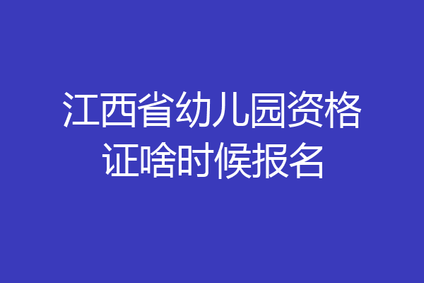 江西省幼儿园资格证啥时候报名