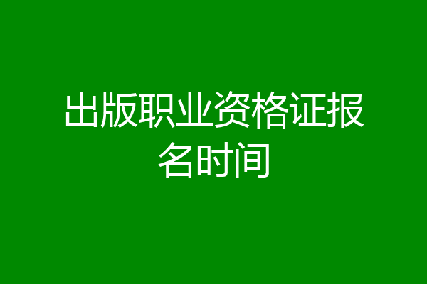 出版职业资格证报名时间