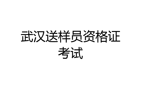 武汉送样员资格证考试
