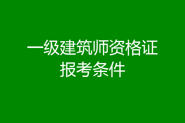 一级建筑师资格证报考条件