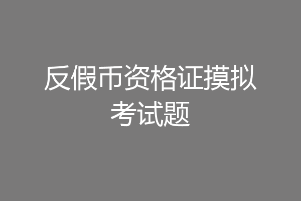 反假币资格证摸拟考试题