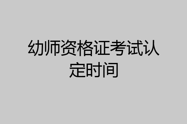 幼师资格证考试认定时间