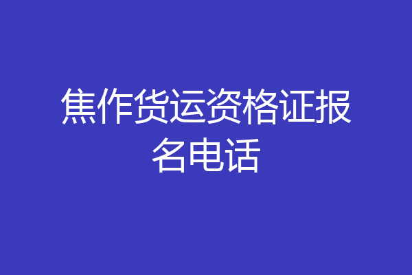 焦作货运资格证报名电话