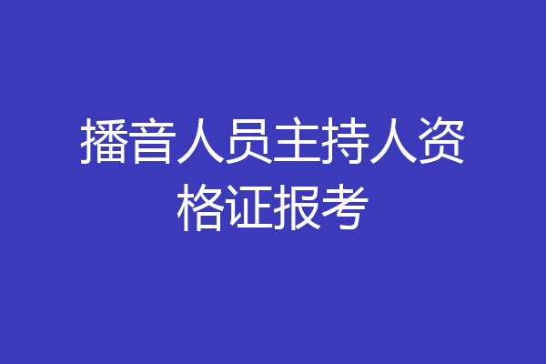 播音人员主持人资格证报考