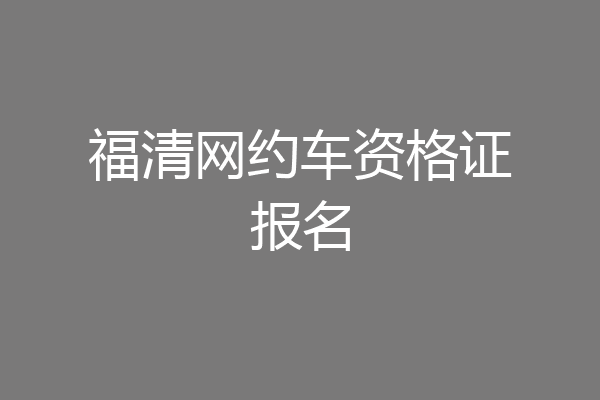 福清网约车资格证报名