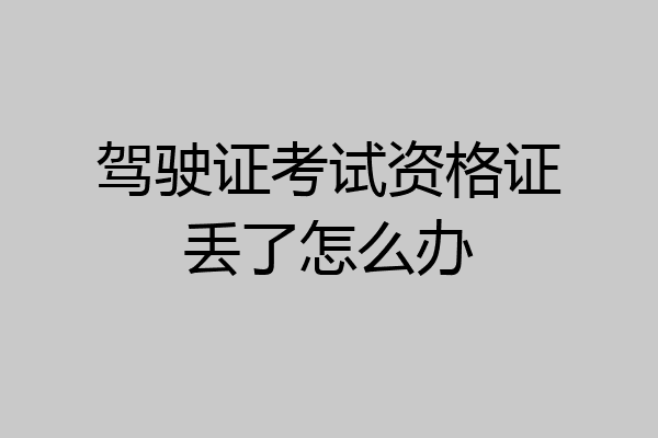 驾驶证考试资格证丢了怎么办