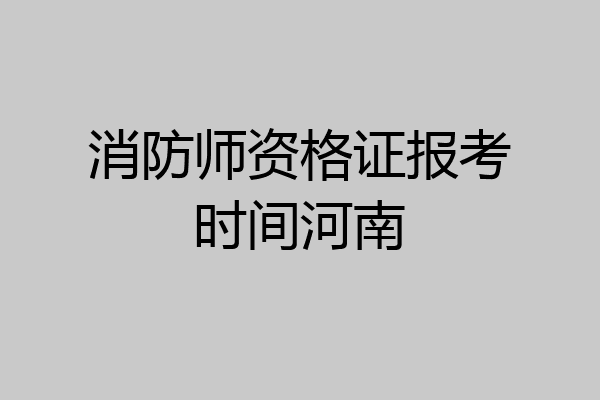 消防师资格证报考时间河南
