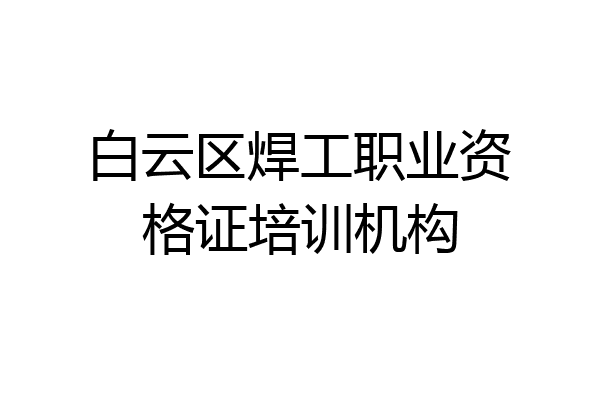 白云区焊工职业资格证培训机构
