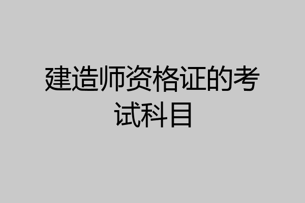 建造师资格证的考试科目