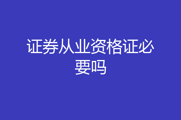 证券从业资格证必要吗