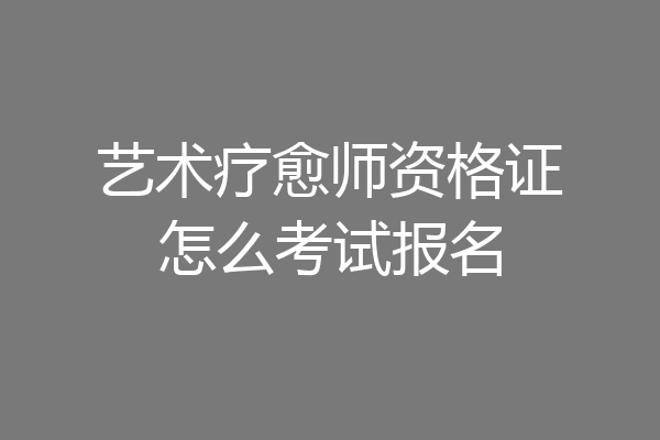 艺术疗愈师资格证怎么考试报名