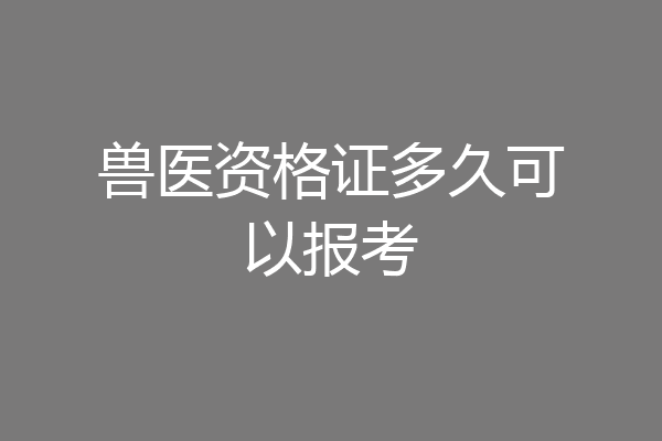 兽医资格证多久可以报考