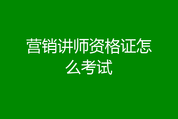 营销讲师资格证怎么考试