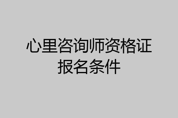 心里咨询师资格证报名条件