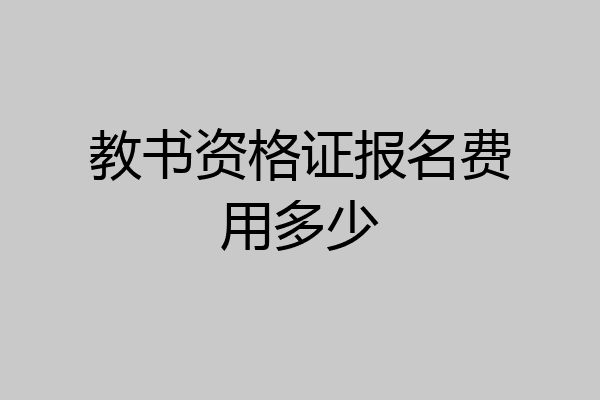 教书资格证报名费用多少