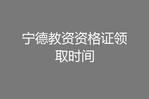 宁德教资资格证领取时间