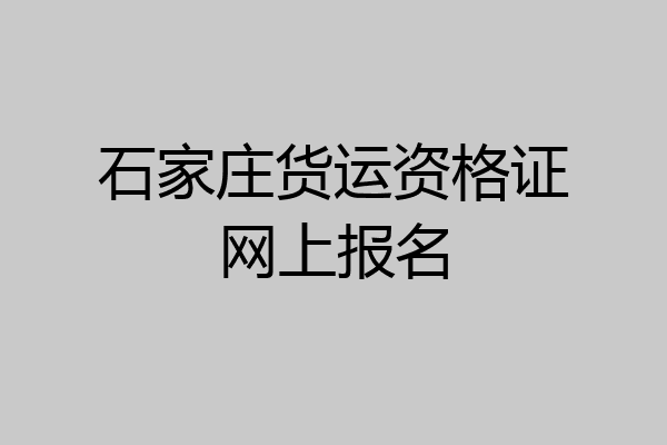 石家庄货运资格证网上报名