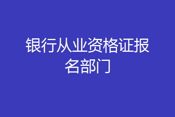 银行从业资格证报名部门