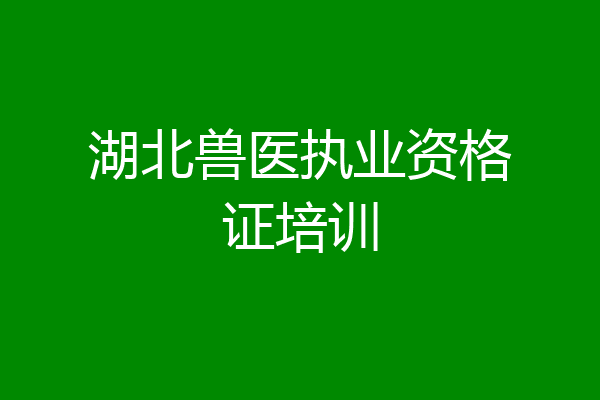 湖北兽医执业资格证培训