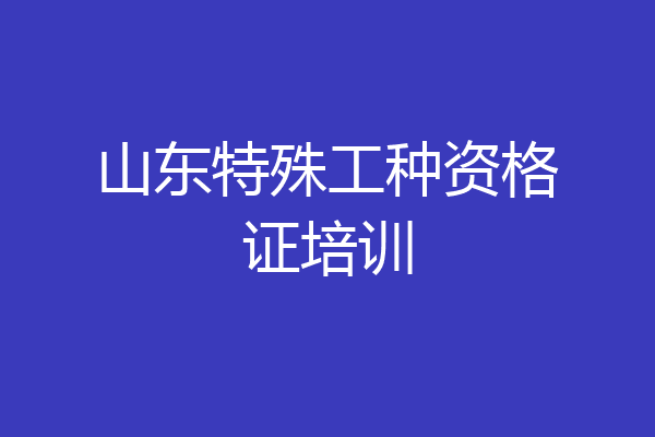 山东特殊工种资格证培训