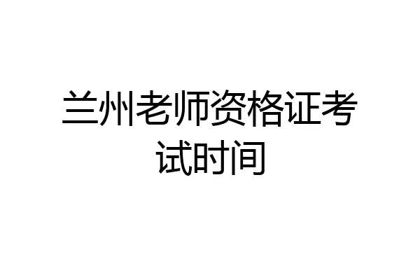 兰州老师资格证考试时间