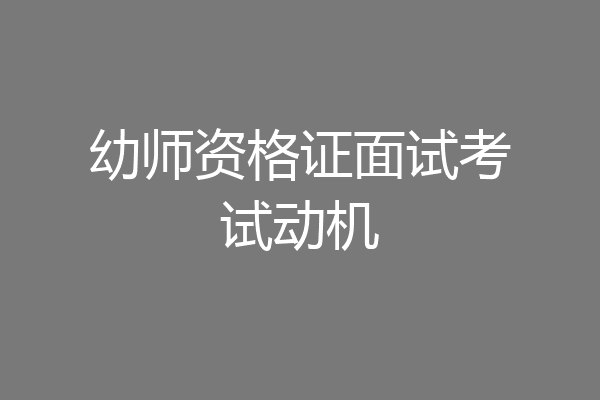 幼师资格证面试考试动机