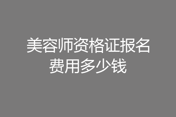 美容师资格证报名费用多少钱