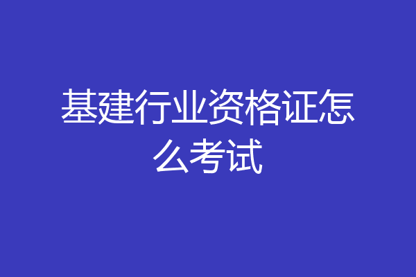 基建行业资格证怎么考试