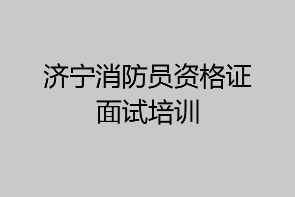 济宁消防员资格证面试培训