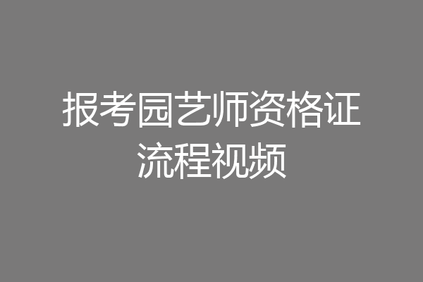 报考园艺师资格证流程视频